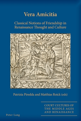Vera Amicitia: Classical Notions of Friendship in Renaissance Thought and Culture - Alyn Stacey, Sarah, and Piredda, Patrizia (Editor), and Roick, Matthias (Editor)