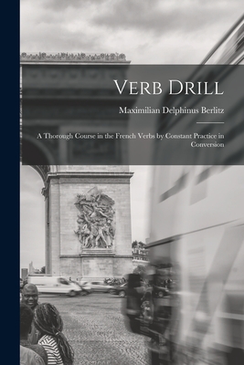 Verb Drill: A Thorough Course in the French Verbs by Constant Practice in Conversion - Berlitz, Maximilian Delphinus