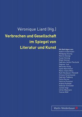 Verbrechen Und Gesellschaft Im Spiegel Von Literatur Und Kunst - Liard, V?ronique (Editor)