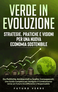 Verde in Evoluzione: Strategie, Pratiche e Visioni per una Nuova Economia Sostenibile: Da Politiche Ambientali a Scelte Consapevoli: Una Guida Completa per Navigare il Cambiamento verso un Futuro Eco-Efficiente e Responsabile