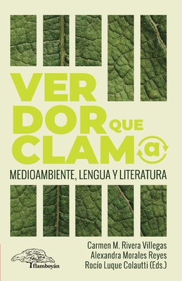 Verdor que clama: Medioambiente, lengua y literatura - Rivera Villegas, Carmen M (Editor), and Morales Reyes, Alexandra (Editor), and Luque Colautti, Roc?o (Editor)