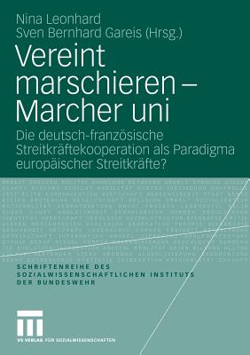 Vereint Marschieren - Marcher Uni: Die Deutsch-Franzsische Streitkrftekooperation ALS Paradigma Europischer Streitkrfte? - Leonhard, Nina (Editor), and Gareis, Sven (Editor)