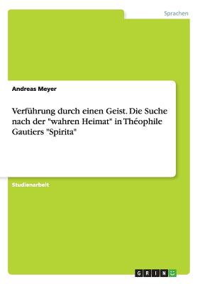 Verfuhrung durch einen Geist. Die Suche nach der wahren Heimat in Theophile Gautiers Spirita - Meyer, Andreas