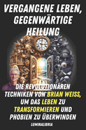 Vergangene Leben, Gegenwrtige Heilung: Die Revolutionren Techniken Von Brian Weiss, Um Das Leben Zu Transformieren Und Phobien Zu berwinden