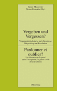 Vergeben Und Vergessen? Pardonner Et Oublier?: Vergangenheitsdiskurse Nach Besatzung, B?rgerkrieg Und Revolution. Les Discours Sur Le Pass? Apr?s L'Occupation, La Guerre Civile Et La R?volution