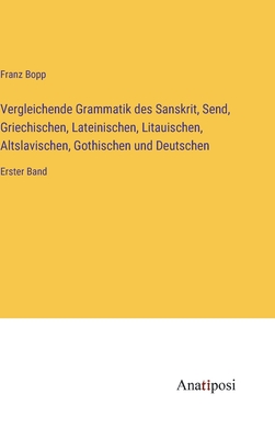 Vergleichende Grammatik des Sanskrit, Send, Griechischen, Lateinischen, Litauischen, Altslavischen, Gothischen und Deutschen: Erster Band - Bopp, Franz