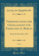 Verhandlungen Der Gesellschaft Fr Erdkunde Zu Berlin, Vol. 4: Januar Bis December, 1877 (Classic Reprint)