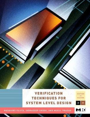 Verification Techniques for System-Level Design - Fujita, Masahiro, and Ghosh, Indradeep, and Prasad, Mukul