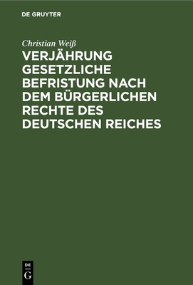 Verj?hrung gesetzliche Befristung nach dem b?rgerlichen Rechte des deutschen Reiches - Wei?, Christian