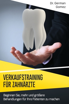 Verkaufstraining f?r Zahn?rzte: Beginnen Sie, mehr und gr?ere Behandlungen f?r Ihre Patienten zu machen. - Gomez, German