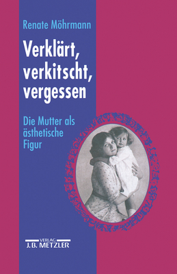 Verklart, Verkitscht, Vergessen: Die Mutter ALS Asthetische Figur - Mrytz, Barbara, and Mohrmann, Renate (Editor)