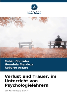 Verlust und Trauer, im Unterricht von Psychologielehrern - Gonzalez, Ruben, and Mendoza, Herminia, and Arzate, Roberto