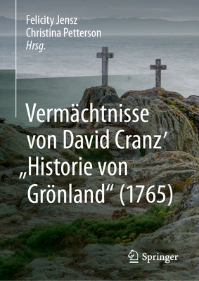 Vermchtnisse Von David Cranz' Historie Von Grnland (1765) - Jensz, Felicity (Editor), and Petterson, Christina (Editor)