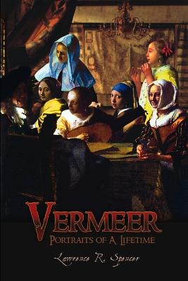 Vermeer: Portraits of A Lifetime - Spencer, Lawrence R.