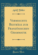 Vermischte Beitrage Zur Franzosischen Grammatik (Classic Reprint)