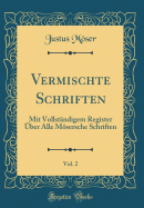 Vermischte Schriften, Vol. 2: Mit Vollstandigem Register Uber Alle Mosersche Schriften (Classic Reprint)