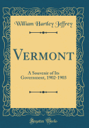 Vermont: A Souvenir of Its Government, 1902-1903 (Classic Reprint)