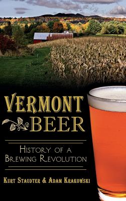 Vermont Beer: History of a Brewing Revolution - Staudter, Kurt, and Krakowski, Adam