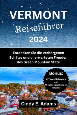 Vermont Reisef?hrer 2024: Entdecken Sie die verborgenen Sch?tze und unerwarteten Freuden des Green Mountain State - Adams, Cindy E