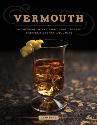 Vermouth: The Revival of the Spirit That Created America's Cocktail Culture - Ford, Adam