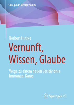 Vernunft, Wissen, Glaube: Wege zu einem neuen Verstandnis Immanuel Kants - Hinske, Norbert, and Bhr, Christoph (Editor)