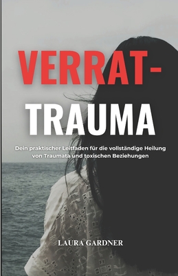 Verrat-Trauma: Dein Praktischer Leitfaden f?r die Vollst?ndige Heilung von Traumata und Toxischen Beziehungen - Gardner, Laura