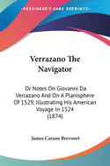 Verrazano The Navigator: Or Notes On Giovanni Da Verrazano And On A Planisphere Of 1529, Illustrating His American Voyage In 1524 (1874)