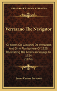 Verrazano The Navigator: Or Notes On Giovanni Da Verrazano And On A Planisphere Of 1529, Illustrating His American Voyage In 1524 (1874)