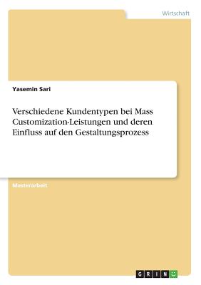 Verschiedene Kundentypen Bei Mass Customization-Leistungen Und Deren Einfluss Auf Den Gestaltungsprozess - Sari, Yasemin