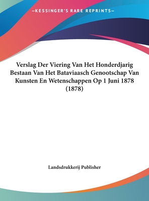 Verslag Der Viering Van Het Honderdjarig Bestaan Van Het Bataviaasch Genootschap Van Kunsten En Wetenschappen Op 1 Juni 1878 (1878) - Landsdrukkerij Publisher