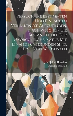 Versuch, Die Bestimmten Und Einfachen Verhaltnisse Aufzufinden, Nach Welchen Die Bestandtheile Der Unorganische Natur Mit Einander Verbunden Sind. Hrsg. Von W. Ostwald - Berzelius, Jns Jakob, and Ostwald, Wilhelm