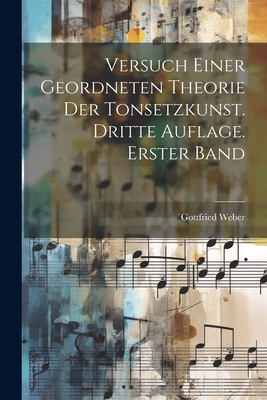 Versuch Einer Geordneten Theorie Der Tonsetzkunst. Dritte Auflage. Erster Band - Weber, Gottfried