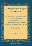 Versuch Einer Pragmatischen Darstellung Des Augustinismus Und Pelagianismus Nach Ihrer Geschichtlichen Etwickelung: In Zwei Theilen (Classic Reprint)