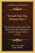 Versuch Uber Das Kostum, Part 1: Der Vorzuglichsten Volker Des Alterthums, Des Mittelalters Und Der Neuern Zeiten (1796)