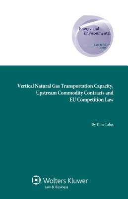 Vertical Natural Gas Transportation Capacity, Upstream Commodity Contracts and EU Competition Law - Talus, Kim