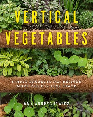 Vertical Vegetables: Simple Projects That Deliver More Yield in Less Space - Andrychowicz, Amy