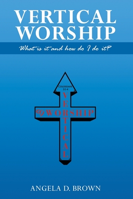 Vertical Worship: What Is It and How To Do It? - Brown, Angela