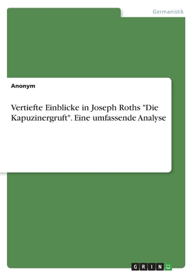 Vertiefte Einblicke in Joseph Roths "Die Kapuzinergruft". Eine umfassende Analyse - Anonymous