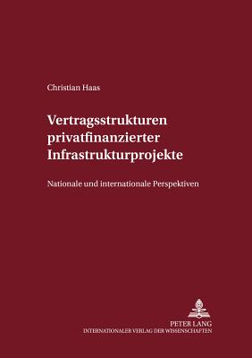 Vertragsstrukturen Privatfinanzierter Infrastrukturprojekte: Nationale Und Internationale Perspektiven - Magnus, Ulrich (Editor), and Haas, Christian