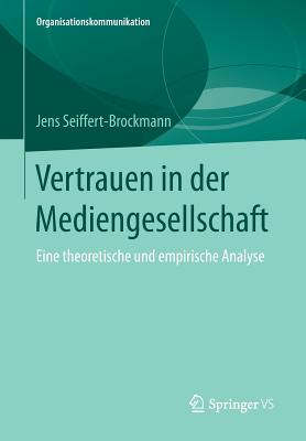 Vertrauen in Der Mediengesellschaft: Eine Theoretische Und Empirische Analyse - Seiffert-Brockmann, Jens