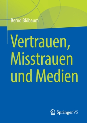 Vertrauen, Misstrauen und Medien - Blbaum, Bernd