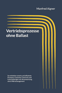Vertriebsprozesse ohne Ballast: Mehr Wirkung durch Vertrauen: So entstehen smarte und effiziente Prozesse, Customer Centricity und Entscheidungen mit Verantwortung ohne Mikromanagement