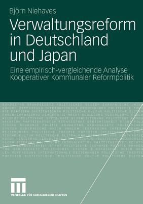 Verwaltungsreform in Deutschland Und Japan: Eine Empirisch-Vergleichende Analyse Kooperativer Kommunaler Reformpolitik - Niehaves, Bjrn