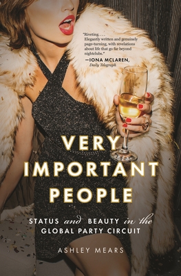 Very Important People: Status and Beauty in the Global Party Circuit - Mears, Ashley