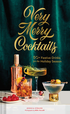 Very Merry Cocktails: 50+ Festive Drinks for the Holiday Season - Strand, Jessica, and Fuller, Ren (Photographer)
