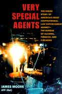 Very Special Agents: The Inside Story of America's Most Controversial Law Enforcement Agency-The Bureau of Alcohol, Tobacco, and Firearms