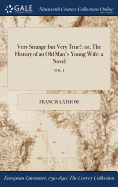 Very Strange But Very True!: Or, the History of an Old Man's Young Wife: A Novel; Vol. I