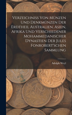 Verzeichniss Von M?nzen Und Denkm?nzen Der Erdtheil Australien, Asien, Afrika Und Verschiedener Mohammedanischer Dynastien Der Jules Fonrobert'schen Sammlung - Weyl, Adolph