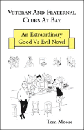 Veteran and Fraternal Clubs at Bay: An Extraordinary Good vs. Evil Novel - Moore, Tom