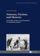 Veterans, Victims, and Memory: The Politics of the Second World War in Communist Poland
